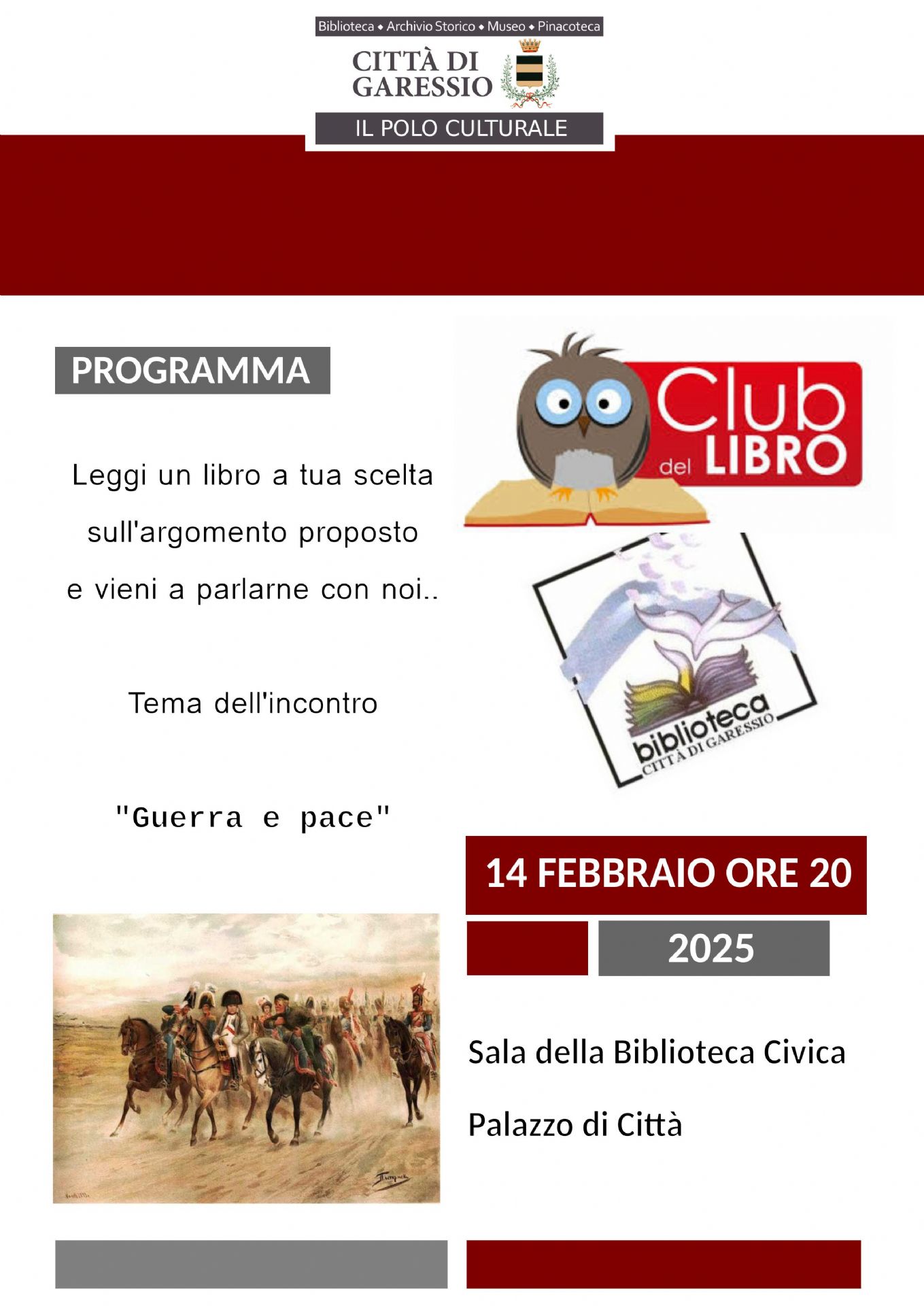 immagine: esercito a cavallo
Venerdì 14 febbraio 2025 alle ore 20,00, presso la Biblioteca Civica, si svolgerà un incontro del "Club del libro" dal titolo "Guerra e pace".
Leggi un libro a tua scelta sull'argomento di cui sopra e vieni a parlarne con il Polo Culturale.