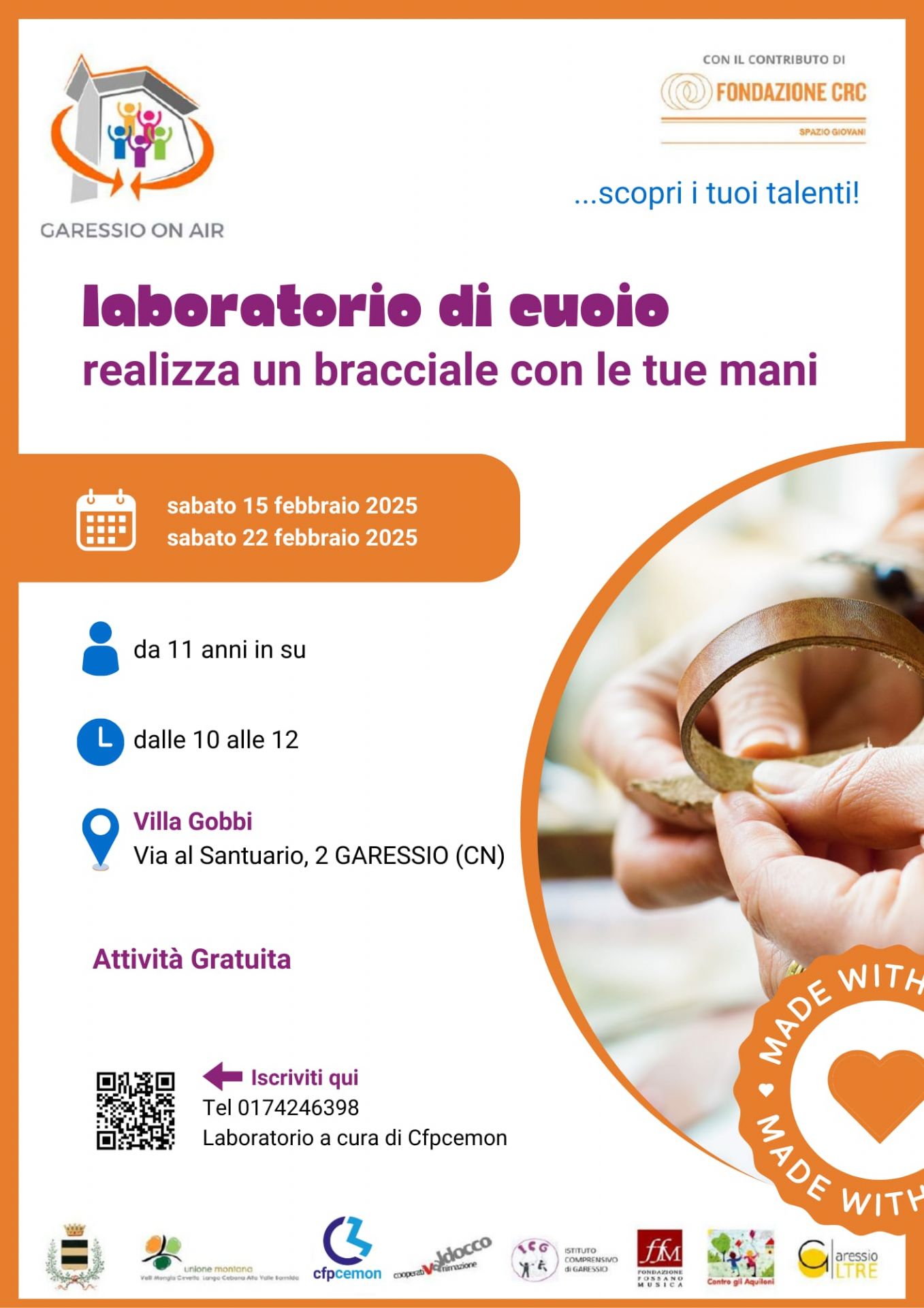 immagine: mano che crea un bracciale con il cuoio
Garessio On Air - con il contributo di Fondazione CRC spazio giovani
... scopri i tuoi talenti!
Laboratorio di cuoio - realizza un bracciale con le tue mani
sabato 15 febbraio e 22 febbraio 2025 dalle 10 alle 12 presso Villa Gobbi - Via al Santuario, 2 Garessio (CN)
da 11 anni in su
Attività gratuita
per iscrizioni tel. 0174246398 
Laboratorio a cura di Cfpcemon
