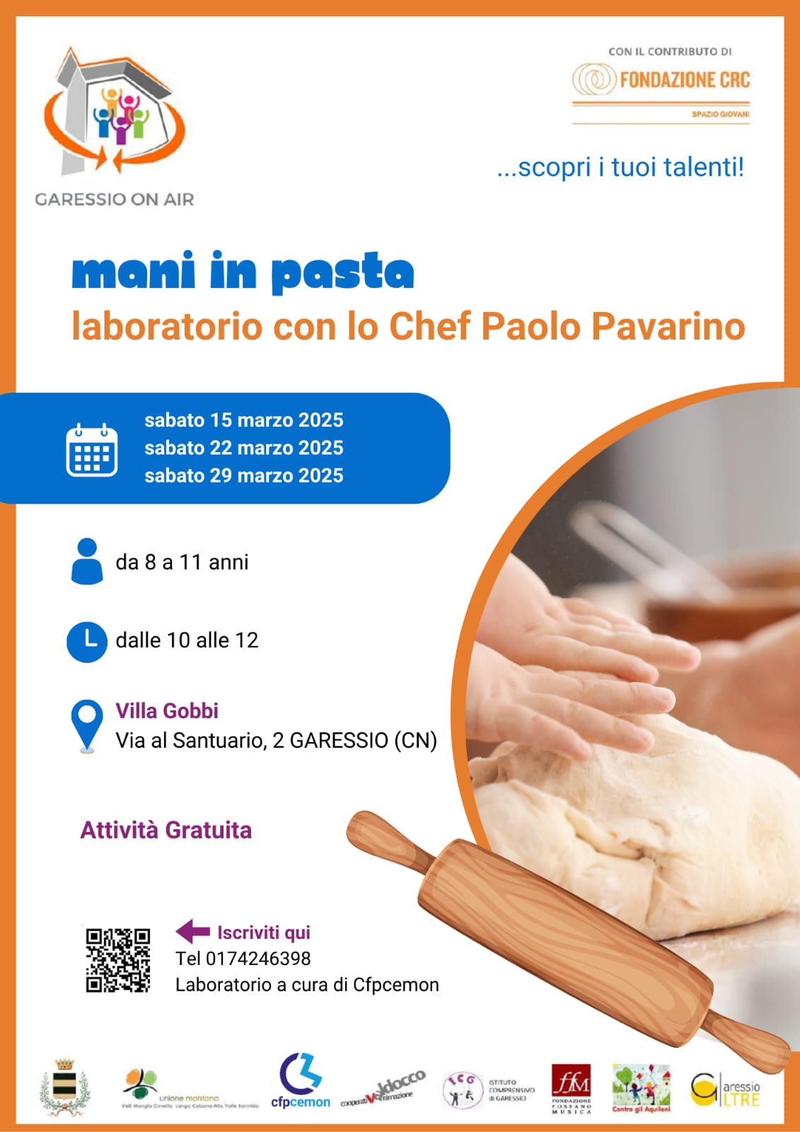 immagine: mano che impasta e mattarello
Nell'ambito del progetto "Garessio On Air", con il contributo di Fondazione CRC spazio giovani, presso Villa Gobbi, sabato 15, 22 e 29 marzo , dalle ore 10 alle 12, si svolgerà il laboratorio "Mani in pasta" - laboratorio con lo Chef Paolo Pavarino.
Per ragazzi da 8 a 11 anni
Attività gratuita

Laboratorio a cura di Cfpcemon
Per iscrizioni:
tel. 0174246398
