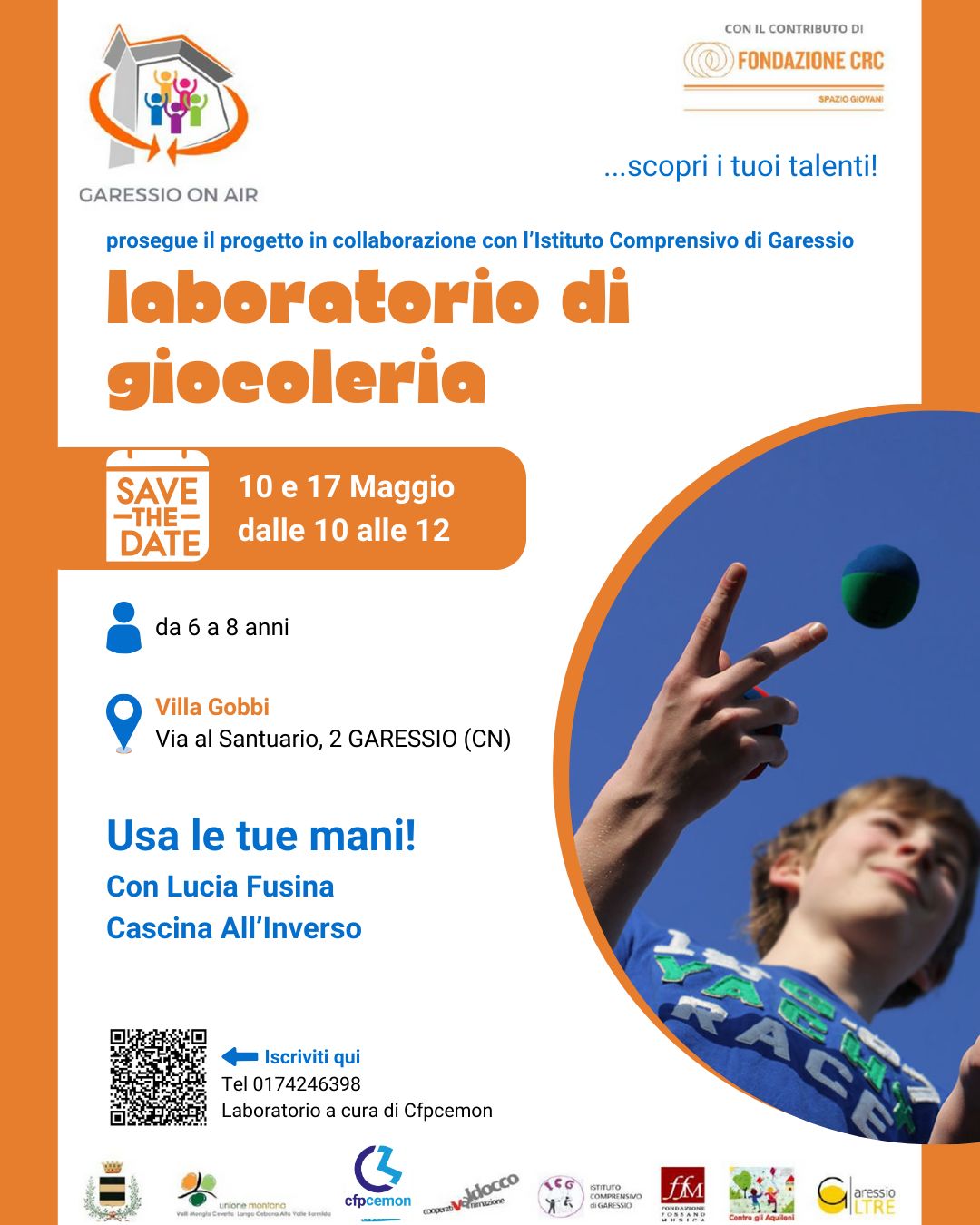 immagine: ragazzo che gioca con una pallina
Nell'ambito del progetto "Garessio On Air", presso Villa Gobbi, sabato 10 e 17 maggio 2025, dalle ore 10 alle ore 12, si svolgerà il laboratorio di giocoleria "Usa le tue mani!" con Lucia Fusina Cascina All'Inverso
per bambini 6-8 anni.
Laboratorio a cura di CFPCEMON
Per iscrizioni: 0174246398
