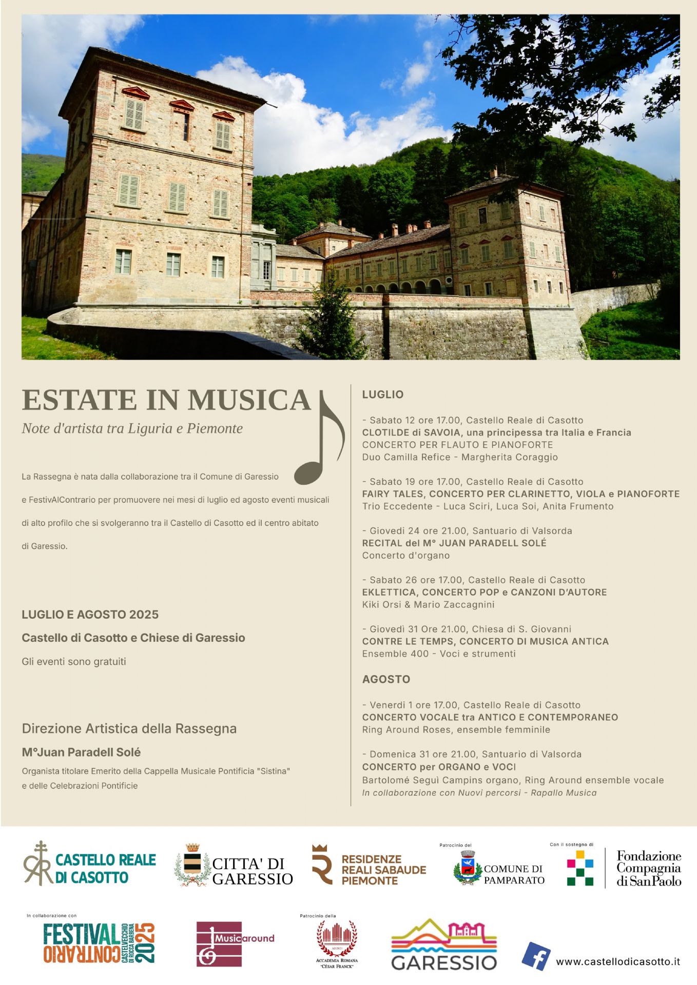 immagine: Castello di Casotto
Nei mesi di luglio ed agosto nel Castello di Casotto e nelle Chiese di Garessio, in collaborazione con il FestivALcontrario,  si svolgerà la rassegna "Estate in musica".

-  Sabato 12 luglio ore 17,00 presso Castello Reale di Casotto
   CLOTILDE DI SAVOIA , una principessa tra Italia e Francia
   Concerto per flauto e pianoforte
   Duo Camilla Refice - Margherita Coraggio
- Sabato 18 luglio ore 17,00 Castello di Casotto
   Fairy Tales, concerto per clarinetto, viola e pianoforte
   Trio Eccedente - Luca Sciri, Luca Soi, Anita Frumento
-  Giovedì 24 luglio ore 21,00 Santuario di Valsorda
   Recital del M° Juan Paradell Sole
   Concerto d'organo
-  Sabato 26 luglio ore 17,00 Castello di Casotto
   Eklettica, concerto pop e canzoni d'autore
   Kiki Orsi & Mario Zaccagnini
-  Giovedì 31 luglio ore 21,00 Chiesa di S. Giovanni
   Contre le temps, concerto di musica antica
   Ensemble 400 - Voci e strumenti
-  Venerdì 1 agosto ore 17,00 Castello di Casotto
   Concerto vocale tra antico e contemporaneo
   Ring Around Roses, ensemble femminile
- Domenica 31 agosto ore 21,00 Santuario di Valsorda
  Concerto per organo e voci
  Bartolomé Segui Campins organo, Ring around ensemble vocale
  in collaborazione con Nuovi percorsi - Rapallo Musica